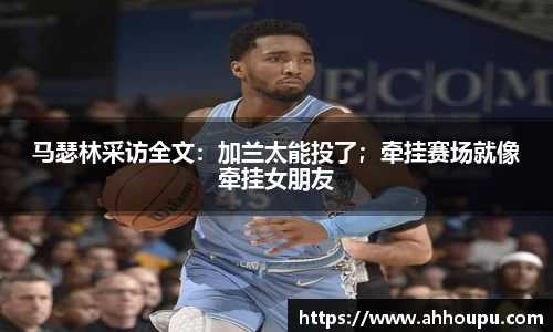 马瑟林采访全文：加兰太能投了；牵挂赛场就像牵挂女朋友