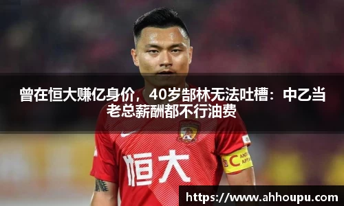 曾在恒大赚亿身价，40岁郜林无法吐槽：中乙当老总薪酬都不行油费